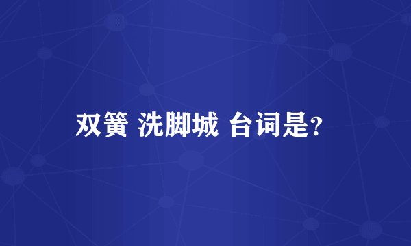 双簧 洗脚城 台词是？