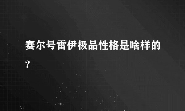 赛尔号雷伊极品性格是啥样的？