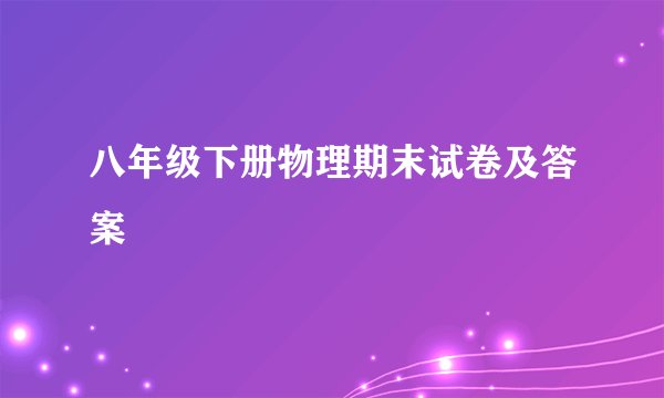 八年级下册物理期末试卷及答案