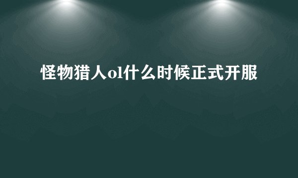 怪物猎人ol什么时候正式开服