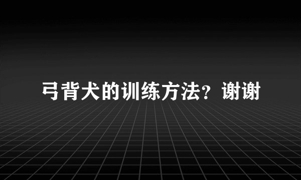 弓背犬的训练方法？谢谢
