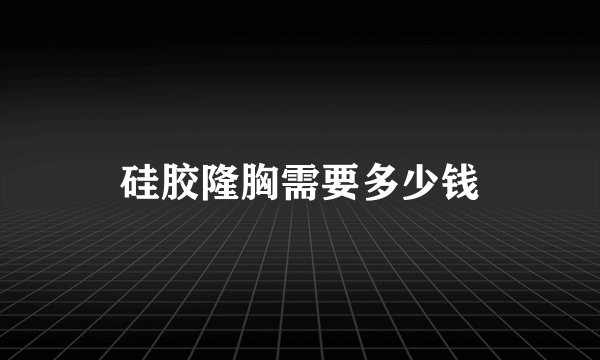 硅胶隆胸需要多少钱
