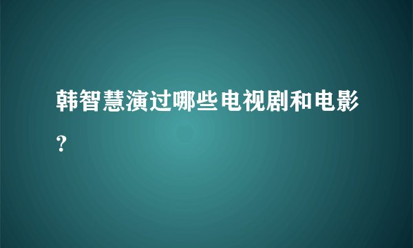 韩智慧演过哪些电视剧和电影？