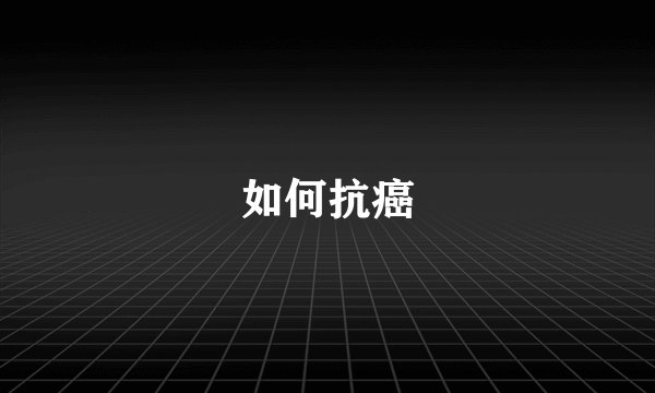 如何抗癌