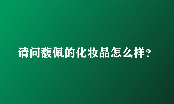 请问馥佩的化妆品怎么样?