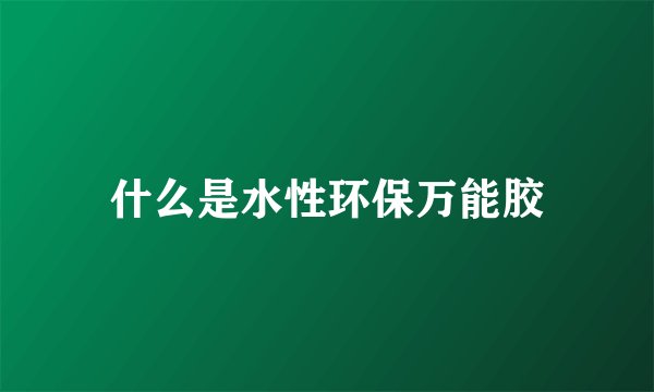 什么是水性环保万能胶