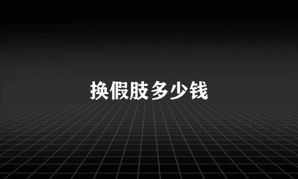 换假肢多少钱