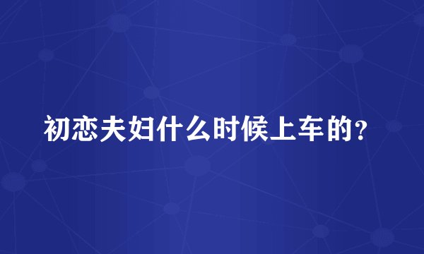 初恋夫妇什么时候上车的？