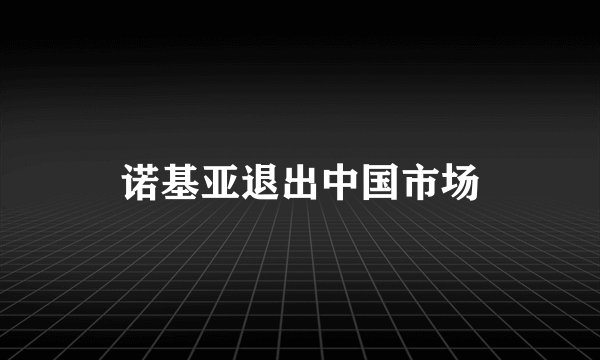 诺基亚退出中国市场