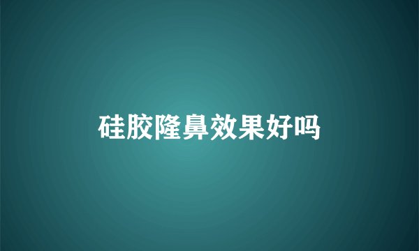 硅胶隆鼻效果好吗