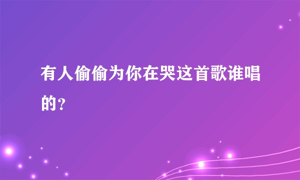 有人偷偷为你在哭这首歌谁唱的？