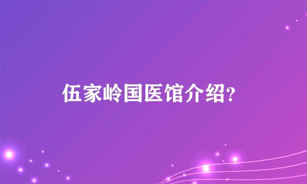 伍家岭国医馆介绍?