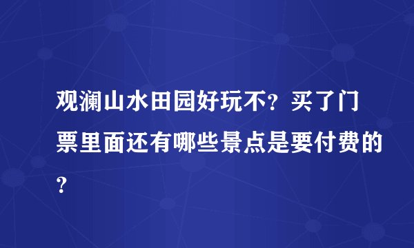 观澜山水田园好玩不？买了门票里面还有哪些景点是要付费的？