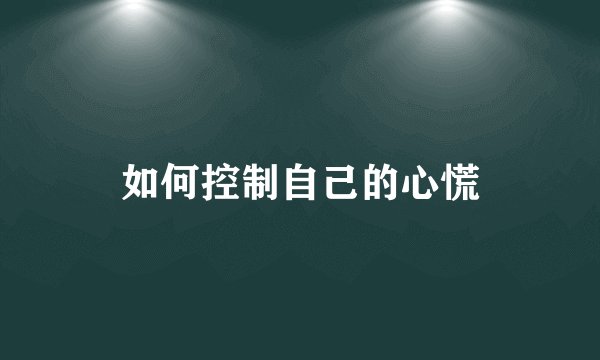 如何控制自己的心慌