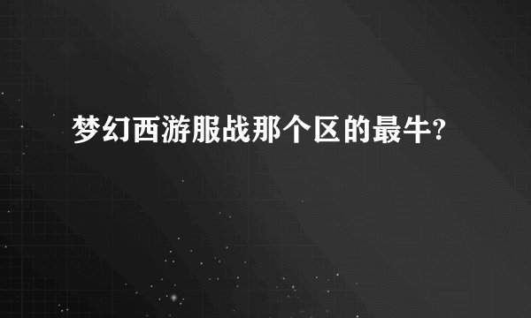 梦幻西游服战那个区的最牛?