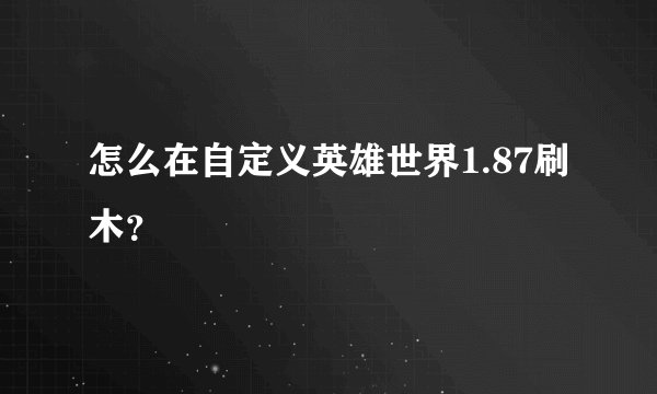 怎么在自定义英雄世界1.87刷木?