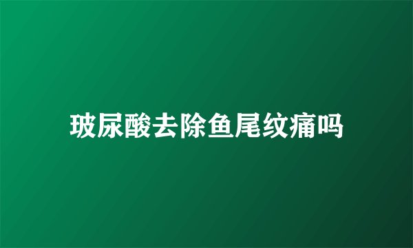玻尿酸去除鱼尾纹痛吗