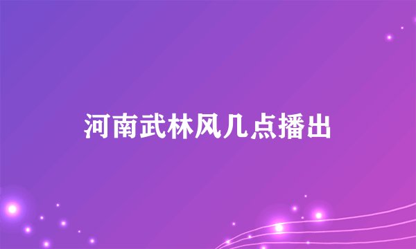河南武林风几点播出