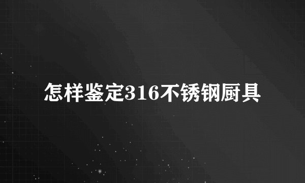 怎样鉴定316不锈钢厨具