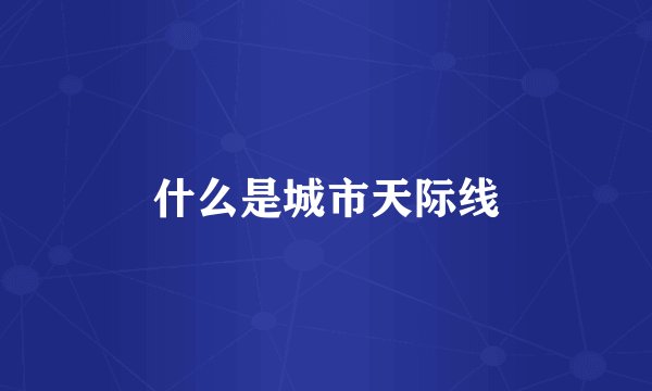 什么是城市天际线