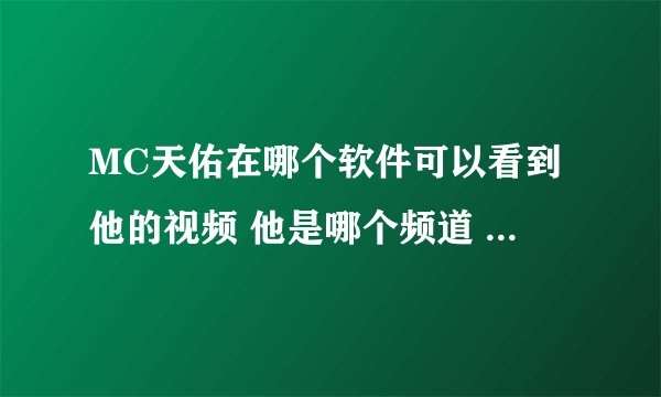 MC天佑在哪个软件可以看到他的视频 他是哪个频道 几点上线直播
