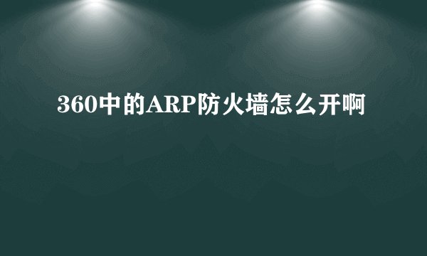 360中的ARP防火墙怎么开啊