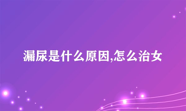 漏尿是什么原因,怎么治女