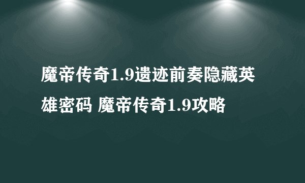 魔帝传奇1.9遗迹前奏隐藏英雄密码 魔帝传奇1.9攻略