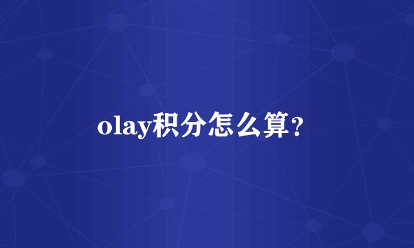 olay积分怎么算?