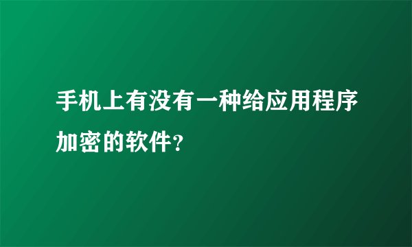 手机上有没有一种给应用程序加密的软件？