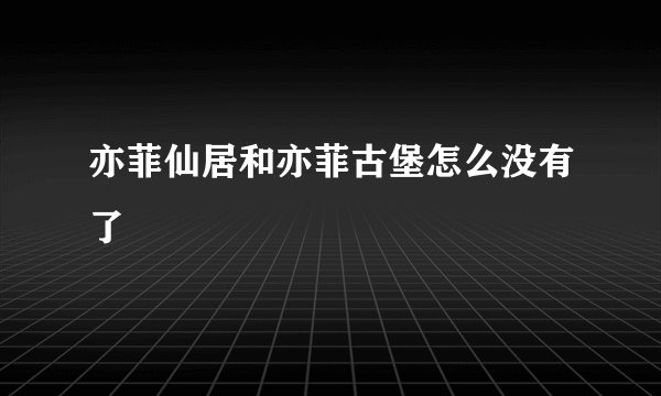 亦菲仙居和亦菲古堡怎么没有了