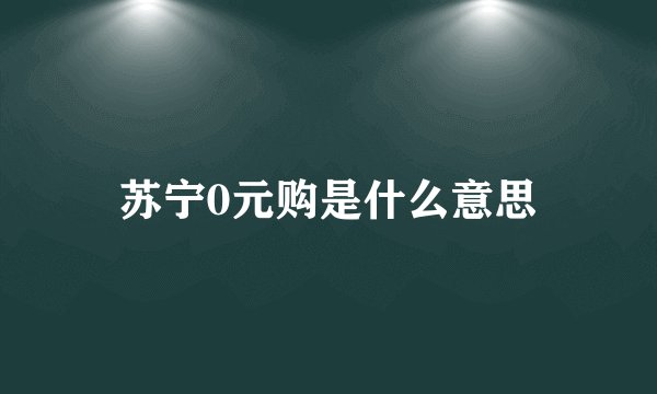 苏宁0元购是什么意思
