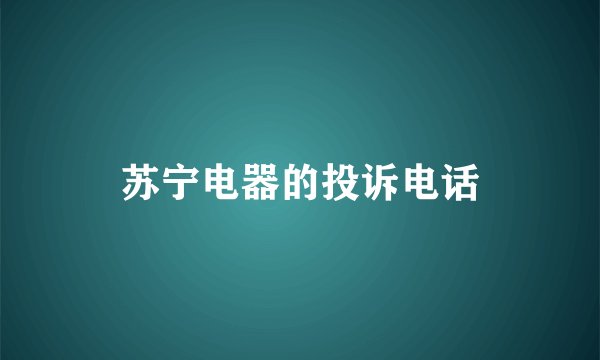 苏宁电器的投诉电话