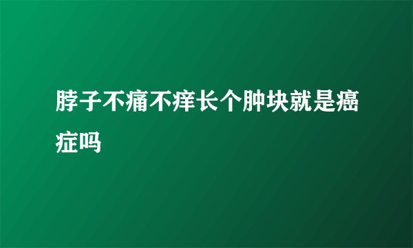 脖子不痛不痒长个肿块就是癌症吗