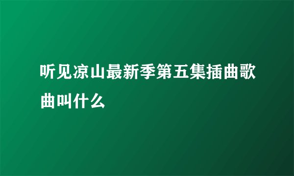 听见凉山最新季第五集插曲歌曲叫什么