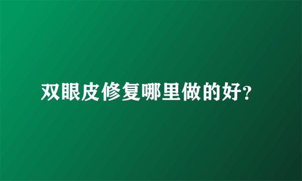 双眼皮修复哪里做的好？