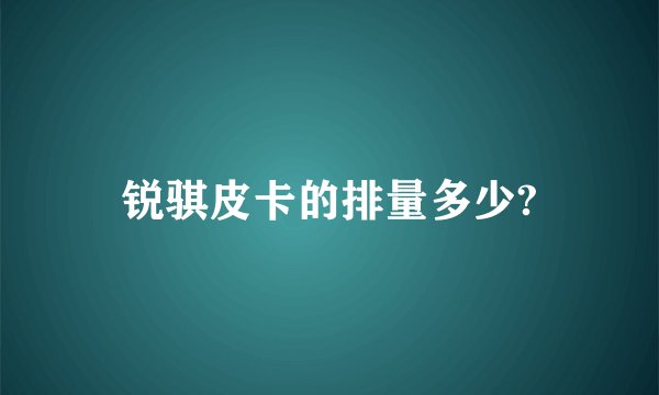 锐骐皮卡的排量多少?