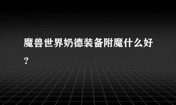 魔兽世界奶德装备附魔什么好？