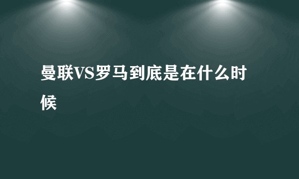 曼联VS罗马到底是在什么时候