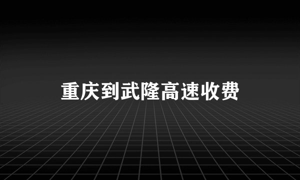 重庆到武隆高速收费