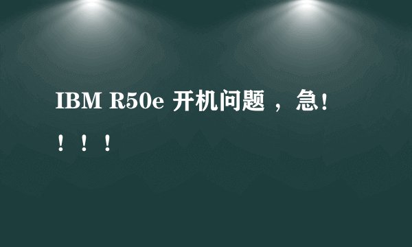IBM R50e 开机问题 ，急！！！！