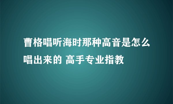 曹格唱听海时那种高音是怎么唱出来的 高手专业指教