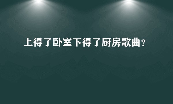 上得了卧室下得了厨房歌曲？