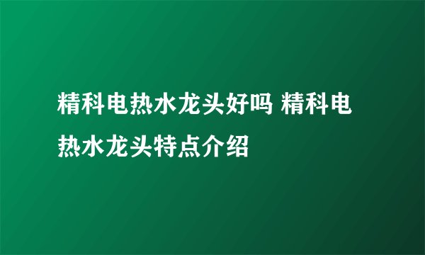 精科电热水龙头好吗 精科电热水龙头特点介绍
