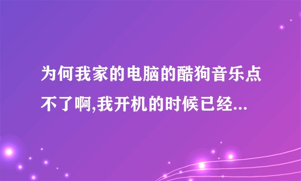 为何我家的电脑的酷狗音乐点不了啊,我开机的时候已经在电脑的右下角下面了,我怎么点都点不开