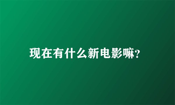 现在有什么新电影嘛?