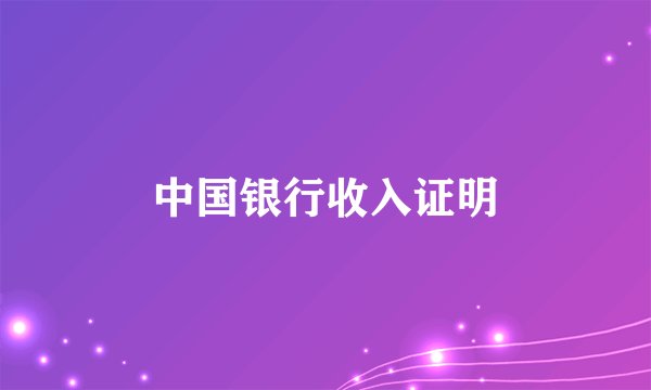 中国银行收入证明