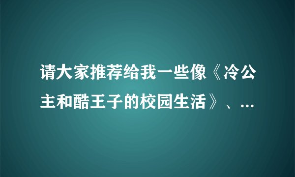 请大家推荐给我一些像《冷公主和酷王子的校园生活》、《冷公主VS冰山王子》之类的小说。