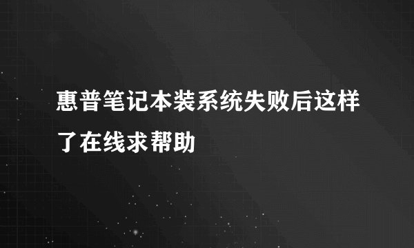 惠普笔记本装系统失败后这样了在线求帮助