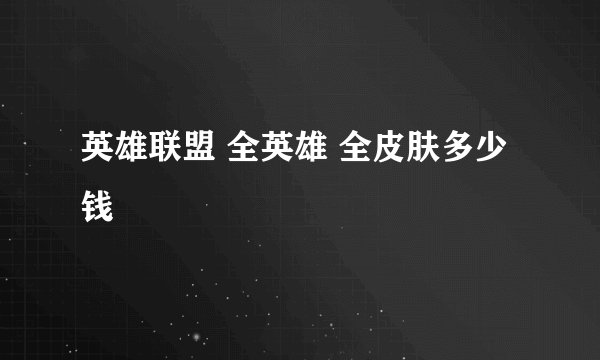 英雄联盟 全英雄 全皮肤多少钱